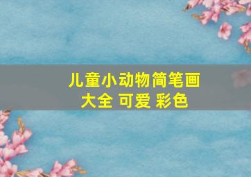 儿童小动物简笔画大全 可爱 彩色